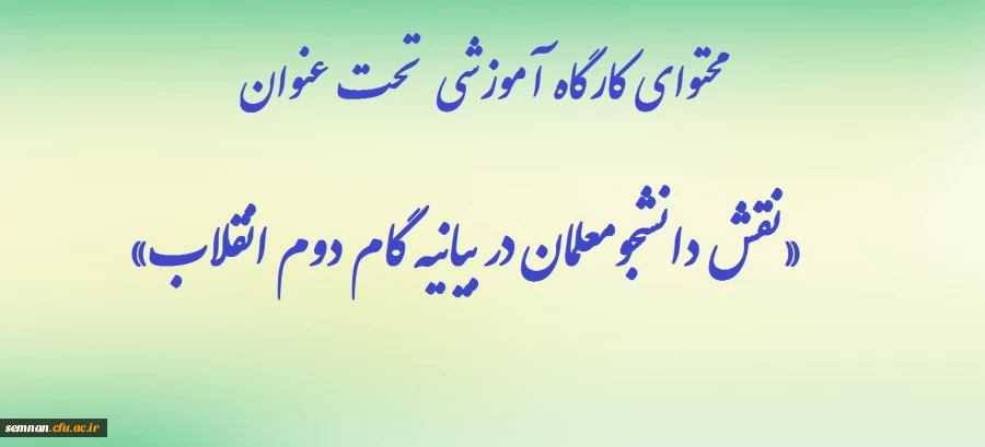 محتوای کارگاه آموزشی  تحت عنوان «نقش دانشجومعلمان در بیانیه گام دوم انقلاب» 2