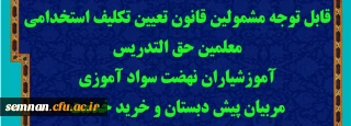 قابل توجه مشمولین قانون تعیین تکلیف استخدامی معلمین حق التدریس، آموزشیاران نهضت سواد آموزی، مربیان پیش دبستان و خرید خدمت آموزش و پرورش